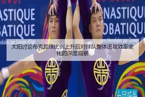 太阳讨论布克控球比例上升后对球队整体进攻效率变化的深度观察