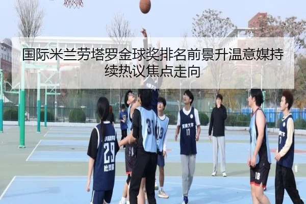 国际米兰劳塔罗金球奖排名前景升温意媒持续热议焦点走向