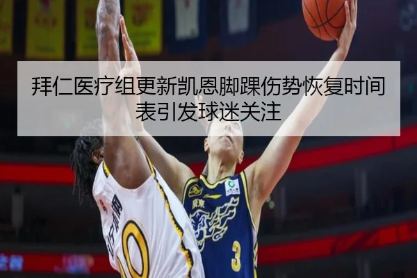 拜仁医疗组更新凯恩脚踝伤势恢复时间表引发球迷关注
